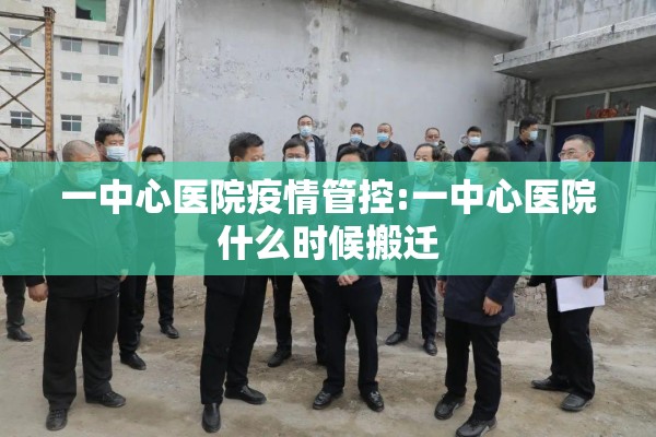 一中心医院疫情管控:一中心医院什么时候搬迁