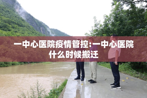 一中心医院疫情管控:一中心医院什么时候搬迁