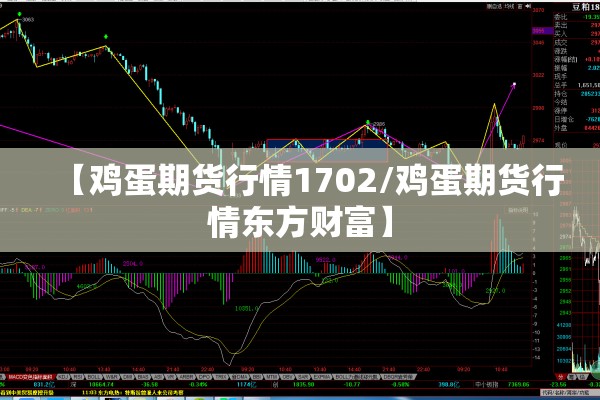 【鸡蛋期货行情1702/鸡蛋期货行情东方财富】