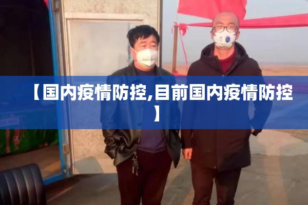 【国内疫情防控,目前国内疫情防控】 【国内疫情防控,目前国内疫情防控】