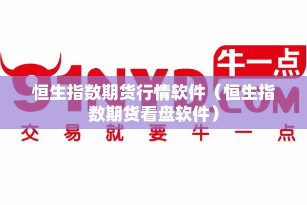 恒生指数期货行情软件（恒生指数期货看盘软件）