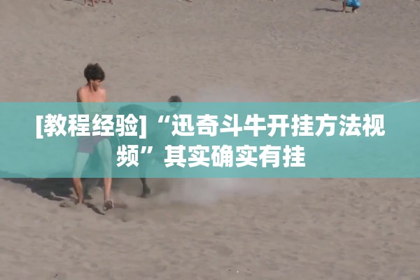 [教程经验]“迅奇斗牛开挂方法视频”其实确实有挂