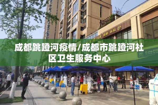 成都跳蹬河疫情/成都市跳蹬河社区卫生服务中心