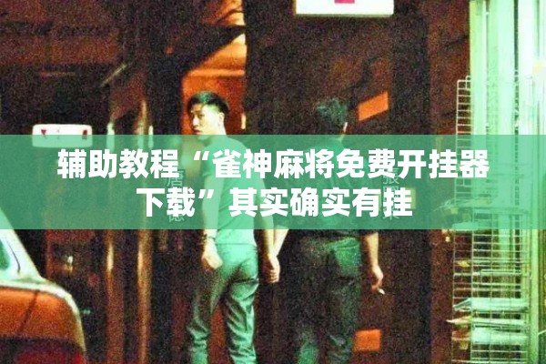 辅助教程“雀神麻将免费开挂器下载”其实确实有挂