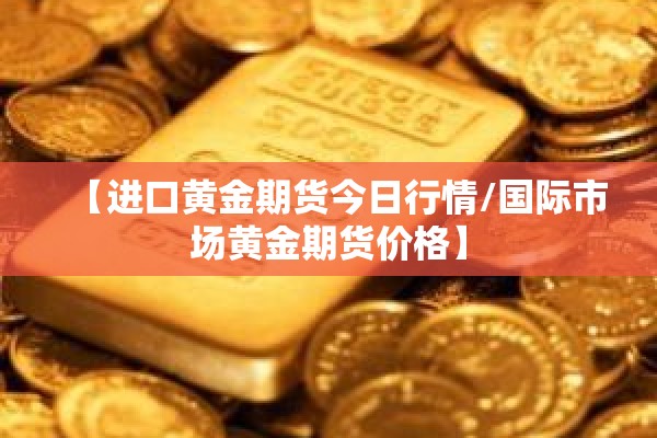 【进口黄金期货今日行情/国际市场黄金期货价格】