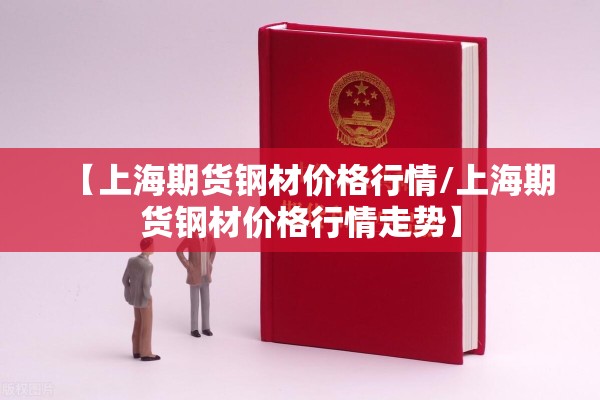 【上海期货钢材价格行情/上海期货钢材价格行情走势】