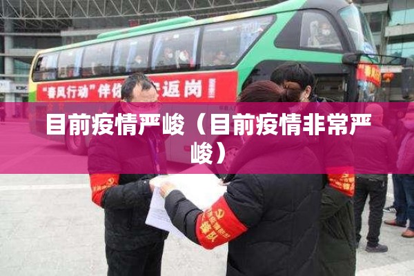 目前疫情严峻(目前疫情非常严峻) 目前疫情严峻(目前疫情非常严峻)
