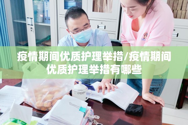 疫情期间优质护理举措/疫情期间优质护理举措有哪些 疫情期间优质护理举措/疫情期间优质护理举措有哪些