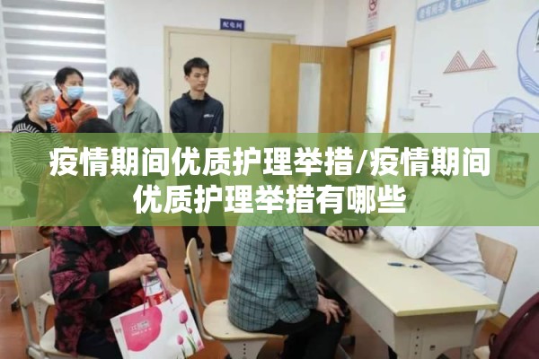 疫情期间优质护理举措/疫情期间优质护理举措有哪些 疫情期间优质护理举措/疫情期间优质护理举措有哪些