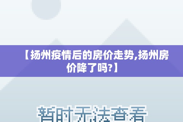 【扬州疫情后的房价走势,扬州房价降了吗?】 【扬州疫情后的房价走势,扬州房价降了吗?】