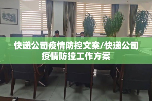 快递公司疫情防控文案/快递公司疫情防控工作方案 快递公司疫情防控文案/快递公司疫情防控工作方案