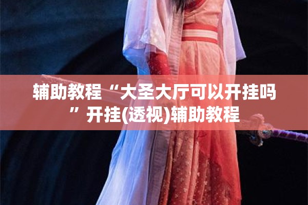 辅助教程“大圣大厅可以开挂吗”开挂(透视)辅助教程