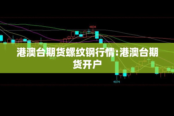 港澳台期货螺纹钢行情:港澳台期货开户