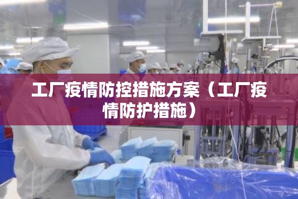 工厂疫情防控措施方案(工厂疫情防护措施) 工厂疫情防控措施方案(工厂疫情防护措施)