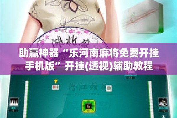 助赢神器“乐河南麻将免费开挂手机版	”开挂(透视)辅助教程