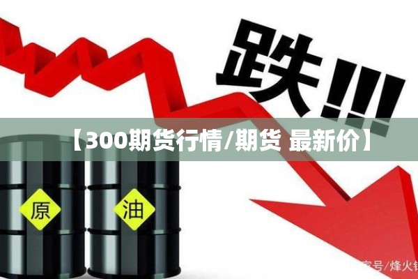 【300期货行情/期货 最新价】 【300期货行情/期货 最新价】