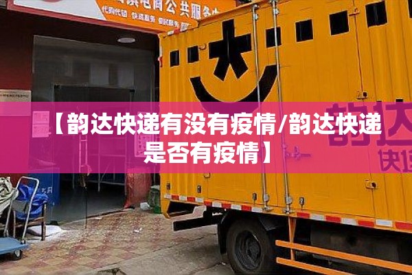 【韵达快递有没有疫情/韵达快递是否有疫情】 【韵达快递有没有疫情/韵达快递是否有疫情】