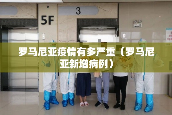 罗马尼亚疫情有多严重(罗马尼亚新增病例) 罗马尼亚疫情有多严重(罗马尼亚新增病例)