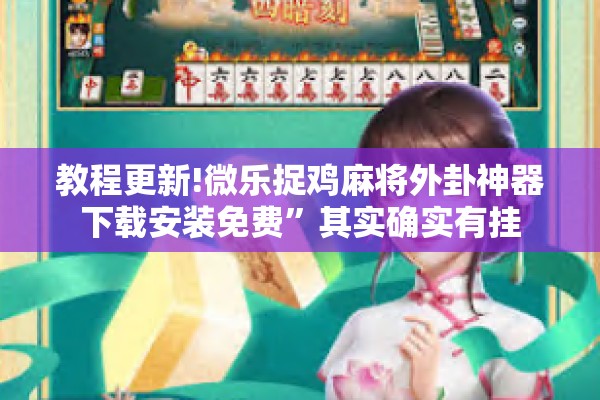 教程更新!微乐捉鸡麻将外卦神器下载安装免费”其实确实有挂