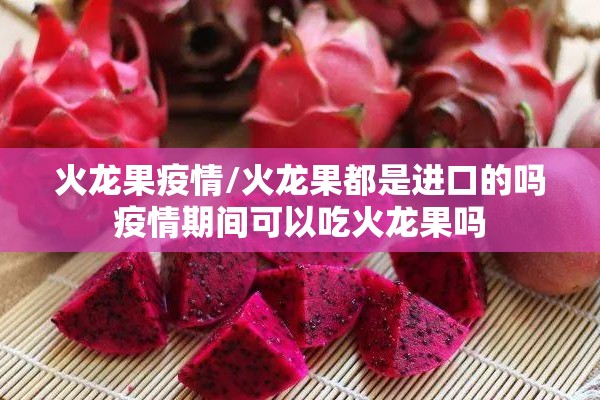 火龙果疫情/火龙果都是进口的吗疫情期间可以吃火龙果吗