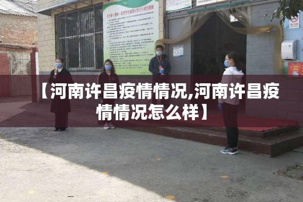 【河南许昌疫情情况,河南许昌疫情情况怎么样】