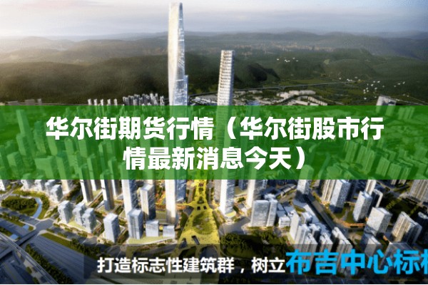 华尔街期货行情(华尔街股市行情最新消息今天) 华尔街期货行情(华尔街股市行情最新消息今天)