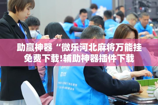 助赢神器“微乐河北麻将万能挂免费下载!辅助神器插件下载