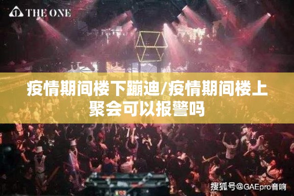 疫情期间楼下蹦迪/疫情期间楼上聚会可以报警吗 疫情期间楼下蹦迪/疫情期间楼上聚会可以报警吗