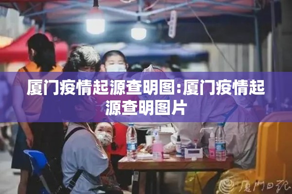 厦门疫情起源查明图:厦门疫情起源查明图片 厦门疫情起源查明图:厦门疫情起源查明图片