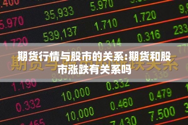 期货行情与股市的关系:期货和股市涨跌有关系吗