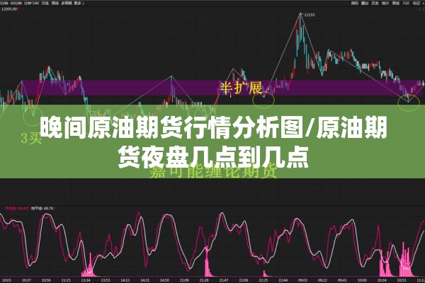 晚间原油期货行情分析图/原油期货夜盘几点到几点 晚间原油期货行情分析图/原油期货夜盘几点到几点