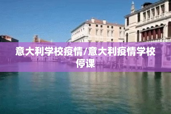 意大利学校疫情/意大利疫情学校停课 意大利学校疫情/意大利疫情学校停课