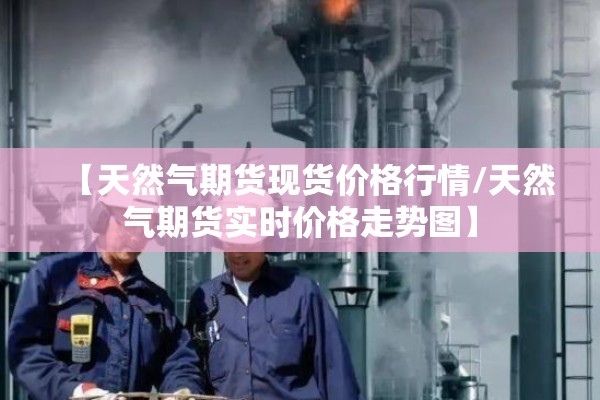 【天然气期货现货价格行情/天然气期货实时价格走势图】