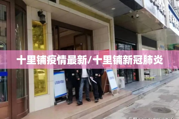 十里铺疫情最新/十里铺新冠肺炎 十里铺疫情最新/十里铺新冠肺炎
