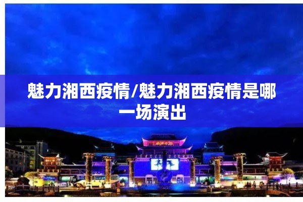 魅力湘西疫情/魅力湘西疫情是哪一场演出