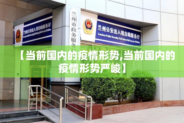【当前国内的疫情形势,当前国内的疫情形势严峻】 【当前国内的疫情形势,当前国内的疫情形势严峻】