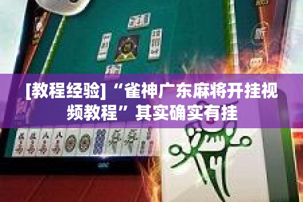 [教程经验]“雀神广东麻将开挂视频教程	”其实确实有挂