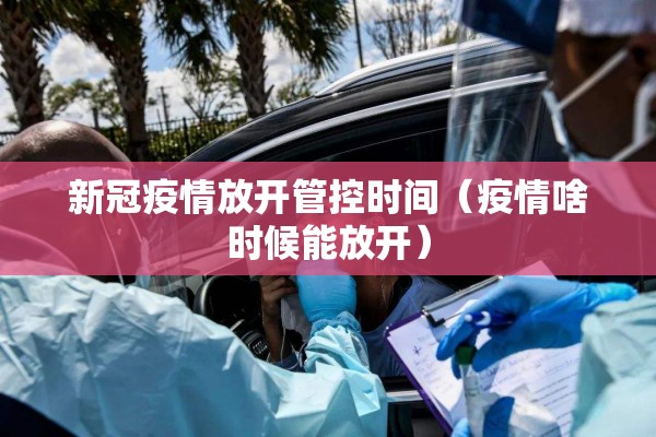 新冠疫情放开管控时间(疫情啥时候能放开) 新冠疫情放开管控时间(疫情啥时候能放开)