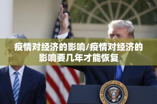 疫情对经济的影响/疫情对经济的影响要几年才能恢复 疫情对经济的影响/疫情对经济的影响要几年才能恢复