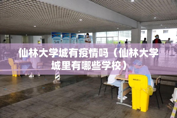 仙林大学城有疫情吗(仙林大学城里有哪些学校) 仙林大学城有疫情吗(仙林大学城里有哪些学校)