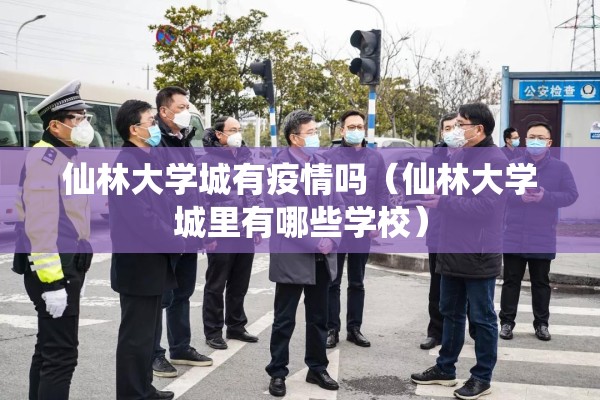 仙林大学城有疫情吗(仙林大学城里有哪些学校) 仙林大学城有疫情吗(仙林大学城里有哪些学校)