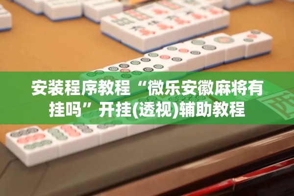 安装程序教程“微乐安徽麻将有挂吗”开挂(透视)辅助教程