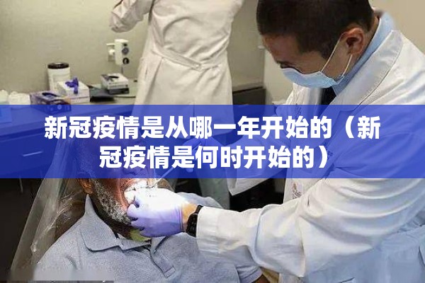 新冠疫情是从哪一年开始的(新冠疫情是何时开始的) 新冠疫情是从哪一年开始的(新冠疫情是何时开始的)