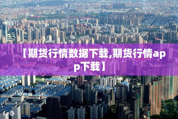 【期货行情数据下载,期货行情app下载】 【期货行情数据下载,期货行情app下载】