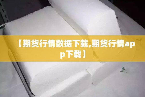【期货行情数据下载,期货行情app下载】 【期货行情数据下载,期货行情app下载】
