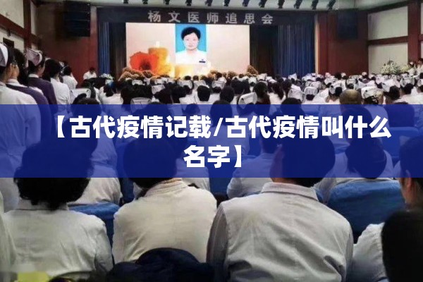 【古代疫情记载/古代疫情叫什么名字】 【古代疫情记载/古代疫情叫什么名字】