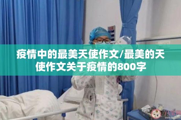 疫情中的最美天使作文/最美的天使作文关于疫情的800字 疫情中的最美天使作文/最美的天使作文关于疫情的800字