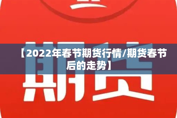 【2022年春节期货行情/期货春节后的走势】 【2022年春节期货行情/期货春节后的走势】