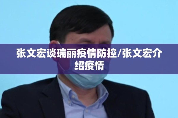 张文宏谈瑞丽疫情防控/张文宏介绍疫情 张文宏谈瑞丽疫情防控/张文宏介绍疫情