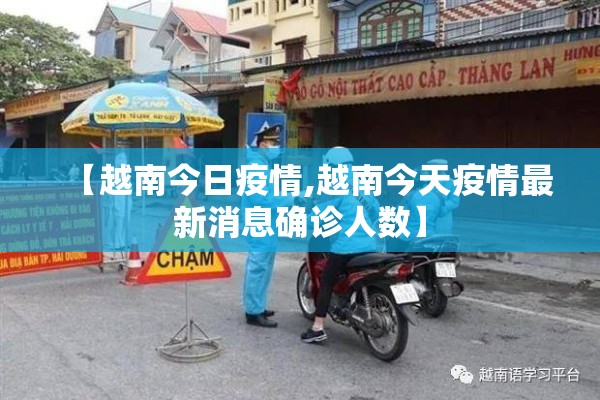 【越南今日疫情,越南今天疫情最新消息确诊人数】 【越南今日疫情,越南今天疫情最新消息确诊人数】